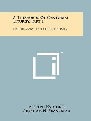 A Thesaurus Of Cantorial Liturgy, Part 1: For The Sabbath And Three Festivals Paperback Literary Licensing, LLC