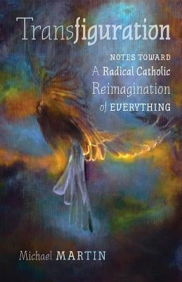 Transfiguration: Notes Toward a Radical Catholic Reimagination of Everything Paperback Angelico Press
