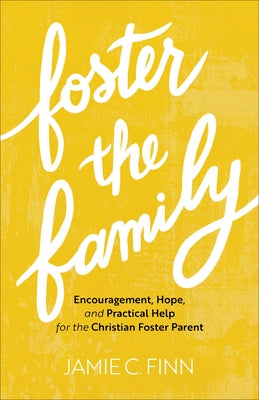 Foster the Family: Encouragement, Hope, and Practical Help for the Christian Foster Parent Paperback Baker Books