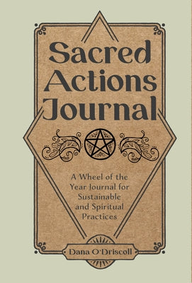 Sacred Actions Journal: A Wheel of the Year Journal for Sustainable and Spiritual Practices by O'Driscoll, Dana