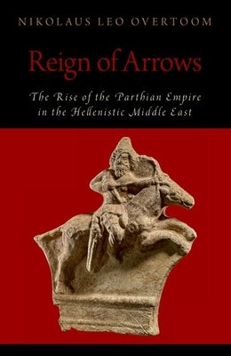 Reign of Arrows: The Rise of the Parthian Empire in the Hellenistic Middle East Paperback Oxford University Press, USA