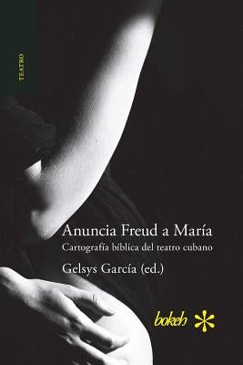 Anuncia Freud a María. Cartografía bíblica del teatro cubano by García, Gelsys