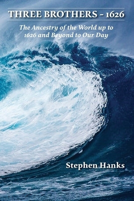 Three Brothers - 1626: The Ancestry of the World up to 1626 and Beyond to Our Day Paperback Stephen Hanks