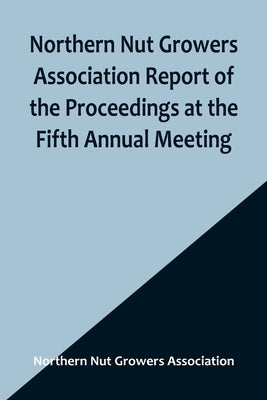 Northern Nut Growers Association Report of the Proceedings at the Fifth Annual Meeting; Evansville, Indiana, August 20 and 21, 1914 Paperback Alpha Edition