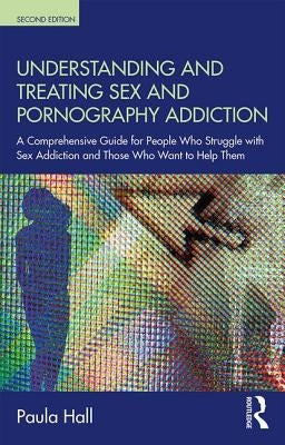 Understanding and Treating Sex and Pornography Addiction: A Comprehensive Guide for People Who Struggle with Sex Addiction and Those Who Want to Help Paperback Routledge