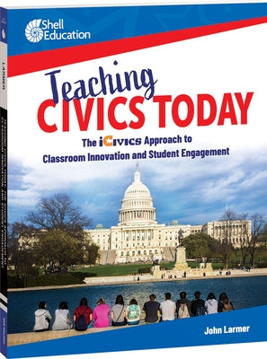 Teaching Civics Today: The Icivics Approach to Classroom Innovation and Student Engagement Paperback Shell Education Pub