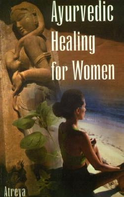Ayurvedic Healing for Women: Herbal Gynecology by Atreya