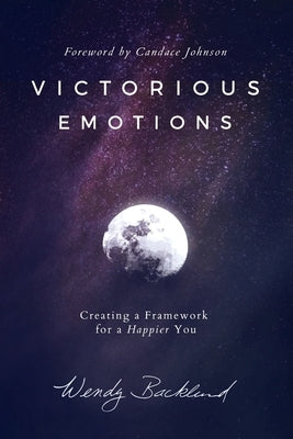 Victorious Emotions: Creating a Framework for a Happier You Paperback Steve Backlund