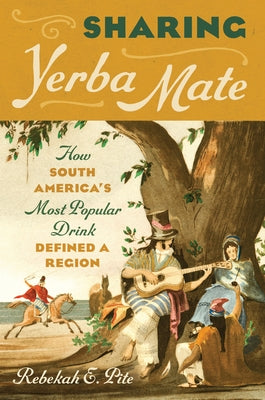 Sharing Yerba Mate: How South America's Most Popular Drink Defined a Region Paperback University of North Carolina Press