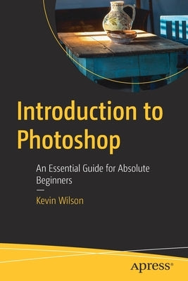 Introduction to Photoshop: An Essential Guide for Absolute Beginners Paperback Apress