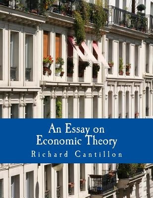 An Essay on Economic Theory (Large Print Edition): An English translation of the author's Essai sur la Nature du Commerce en Général Paperback Createspace Independent Publishing Platform
