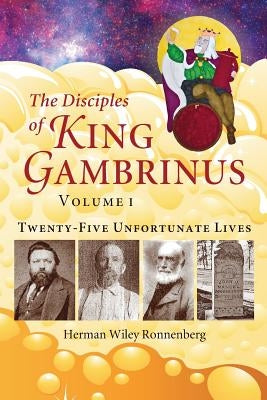 The Disciples of King Gambrinus, Volume I: Twenty-five Unfortunate Lives Paperback Heritage Witness Reflections Publishing