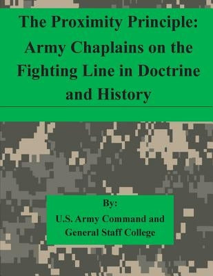 The Proximity Principle: Army Chaplains on the Fighting Line in Doctrine and History Paperback Createspace Independent Publishing Platform