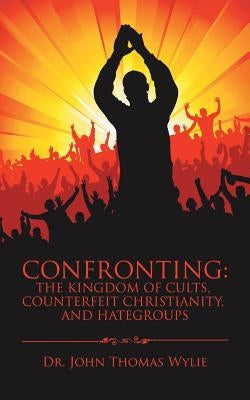 Confronting: the Kingdom of Cults, Counterfeit Christianity, and Hategroups Paperback Authorhouse
