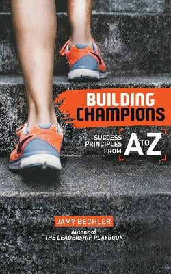 Building Champions: Success Principles from A-to-Z Paperback Mh Publishing