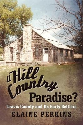A Hill Country Paradise?: Travis County and Its Early Settlers Paperback iUniverse