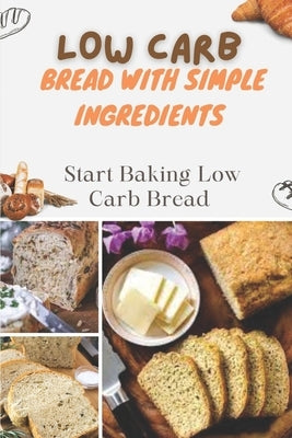 Low Carb Bread With Simple Ingredients: Start Baking Low Carb Bread: Quick Almond Flour Bread Paperback Independently Published