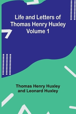 Life and Letters of Thomas Henry Huxley - Volume 1 Paperback Alpha Edition