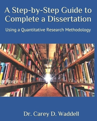 A Step-by-Step Guide to Complete a Dissertation: Using a Quantitative Research Methodology Paperback Independently Published