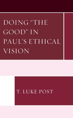 Doing "the Good" in Paul's Ethical Vision by Post, T. Luke