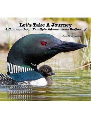 Let's Take A Journey: A Common Loon Family's Adventurous Beginning Paperback Createspace Independent Publishing Platform