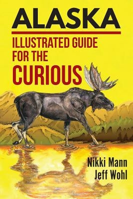 Alaska: Illustrated Guide for the Curious Paperback Sastrugi Press LLC
