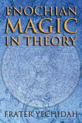 Enochian Magic in Theory by Yechidah, Frater