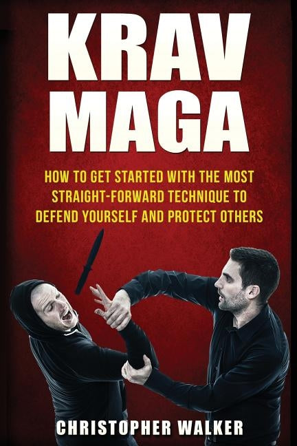 Krav Maga: How To Get Started With The Most Straight-Forward Technique To Defend Yourself and Protect Others Paperback Createspace Independent Publishing Platform