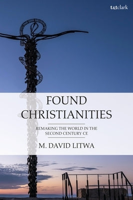 Found Christianities: Remaking the World of the Second Century Ce Paperback T&T Clark