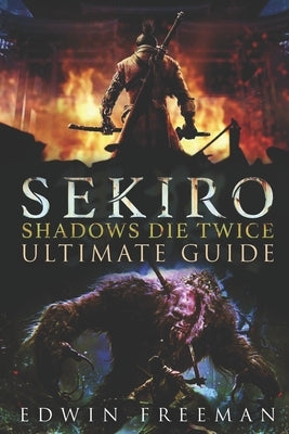Sekiro: Shadows Die Twice Ultimate Game Guide: Important Tips, Combat, Walkthrough For Each Zone, Boss Battles And Guides, All Paperback Independently Published