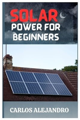 Solar Power for Beginners: A Beginner's Guide to Install and Maintain Solar Power Paperback Independently Published
