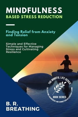 Mindfulness-Based Stress Reduction: Simple and Effective Techniques for Managing Stress and Cultivating Resilience by B R Breathing