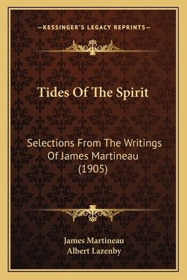 Tides of the Spirit: Selections from the Writings of James Martineau (1905) Paperback Kessinger Publishing