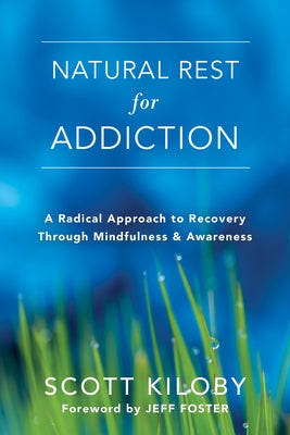 Natural Rest for Addiction: A Radical Approach to Recovery Through Mindfulness and Awareness by Kiloby, Scott