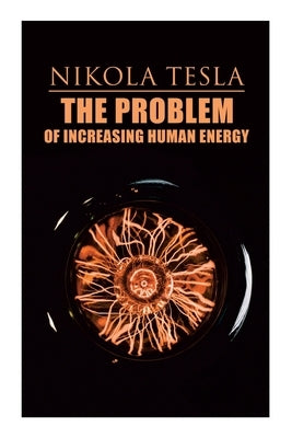 The Problem of Increasing Human Energy: Philosophical Treatise (Including Tesla's Autobiography) Paperback E-Artnow
