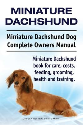Miniature Dachshund. Miniature Dachshund Dog Complete Owners Manual. Miniature Dachshund book for care, costs, feeding, grooming, health and training. Paperback Imb Publishing