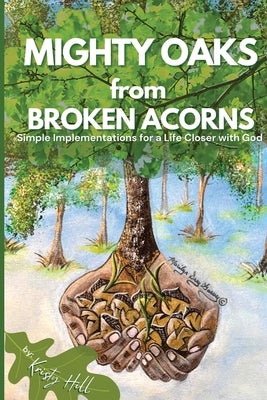 MIGHTY OAKS from BROKEN ACORNS: Simple Implementations for a Life Closer to God Paperback Hill Prophetics, LLC