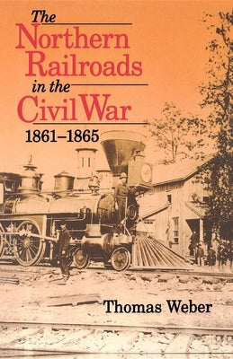The Northern Railroads in the Civil War, 1861-1865 Paperback Indiana University Press