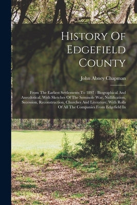 History Of Edgefield County: From The Earliest Settlements To 1897: Biographical And Anecdotical, With Sketches Of The Seminole War, Nullification, Paperback Legare Street Press
