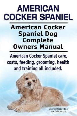 American Cocker Spaniel. American Cocker Spaniel Dog Complete Owners Manual. American Cocker Spaniel care, costs, feeding, grooming, health and traini Paperback Imb Publishing