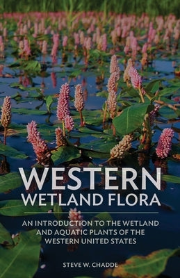 Western Wetland Flora: An Introduction to the Wetland and Aquatic Plants of the Western United States Paperback Orchard Innovations