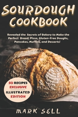 Starter Sourdough CookbooK: Revealed the Secrets of Bakery to Make the Perfect Bread, Pizza, Gluten-Free Doughs, Pancakes, Muffins, and Desserts. Paperback Independently Published