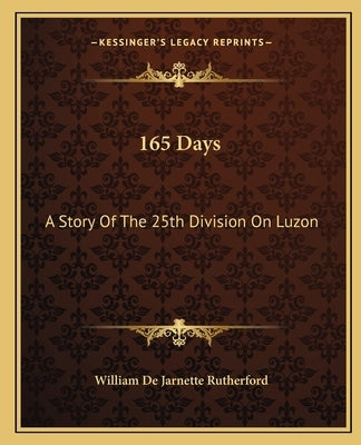 165 Days: A Story Of The 25th Division On Luzon by Rutherford, William De Jarnette