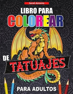 Libro para Colorear de Tatuajes para Adultos: Libro de colorear para relajarse y aliviar el estrés, Diseños de tatuajes modernos by Antonio, Sarah