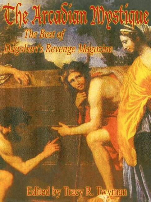 The Arcadian Mystique: The Best of Dagobert's Revenge Magazine by Twyman, Tracy R.