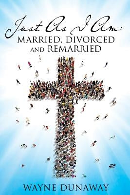 Just as I Am: Married, Divorced and Remarried Paperback Xulon Press