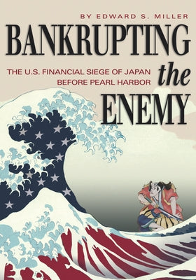 Bankrupting the Enemy: The U.S. Financial Siege of Japan Before Pearl Harbor Paperback US Naval Institute Press
