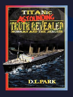 Titanic Astounding Truth Revealed: Morgan and the Jesuits Paperback Authorhouse UK