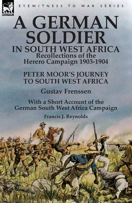 A German Soldier in South West Africa: Recollections of the Herero Campaign 1903-1904-Peter Moor's Journey to South West Africa by Gustav Frenssen, Wi Paperback Leonaur Ltd