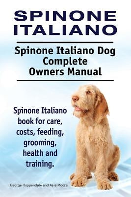 Spinone Italiano. Spinone Italiano Dog Complete Owners Manual. Spinone Italiano book for care, costs, feeding, grooming, health and training. Paperback Imb Publishing